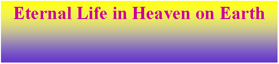 Text Box: Eternal Life in Heaven on Earth